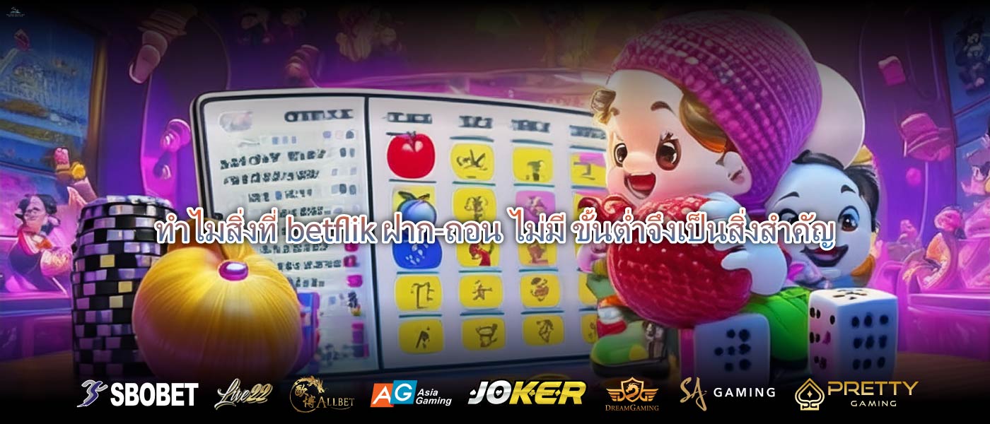 ทำไมสิ่งที่betflik ฝาก-ถอน ไม่มี ขั้นต่ำจึงเป็นสิ่งสำคัญ