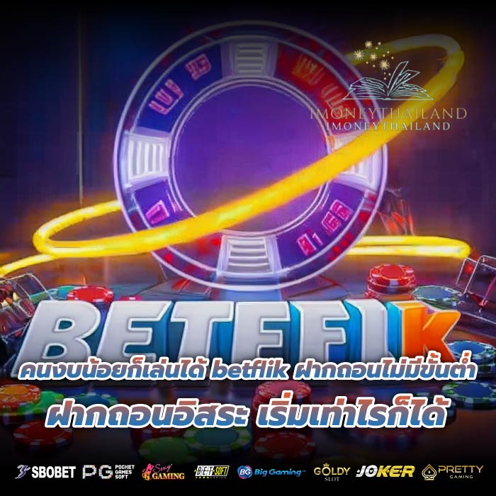 คนงบน้อยก็เล่นได้ betflik ฝากถอนไม่มีขั้นต่ำ ฝากถอนอิสระ เริ่มเท่าไรก็ได้