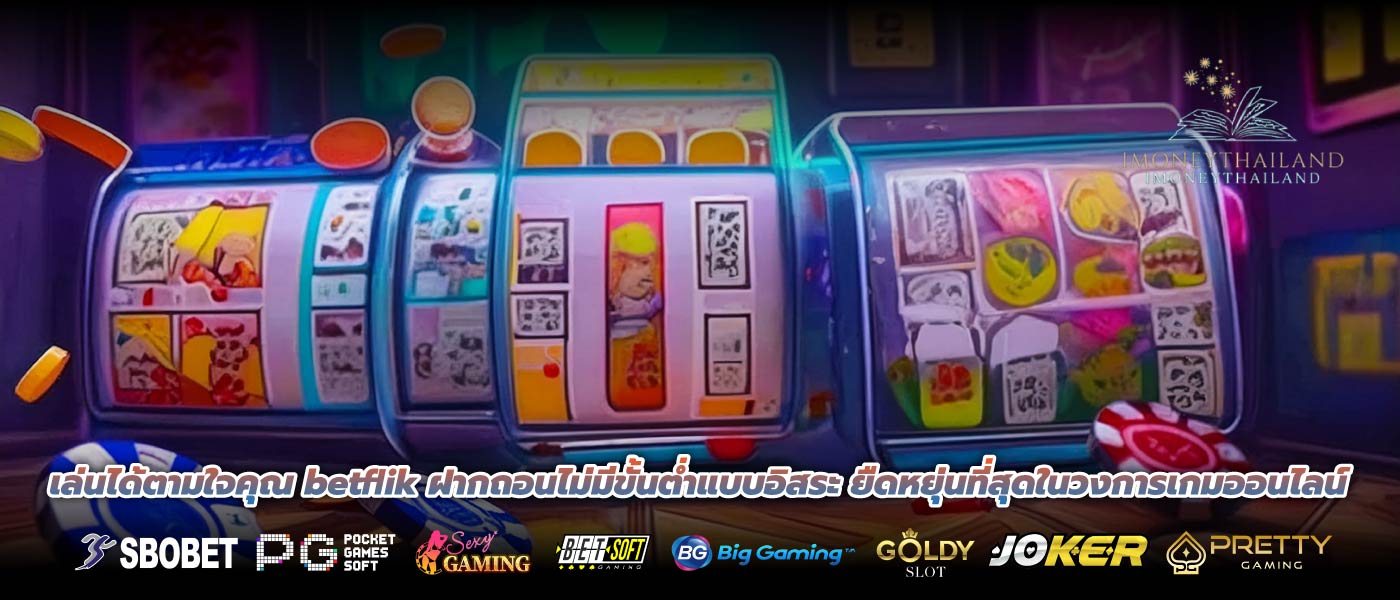 เล่นได้ตามใจคุณ betflik ฝากถอนไม่มีขั้นต่ำแบบอิสระ ยืดหยุ่นที่สุดในวงการเกมออนไลน์